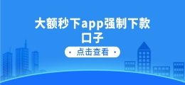 大额秒下app强制下款口子